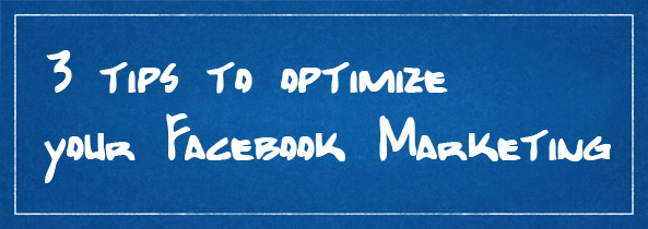 3 Tips to Optimize Your Facebook Marketing 3 Tips to Optimize Your Facebook Marketing
