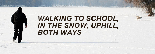 Walking To School, In The Snow, Uphill, Both Ways Walking To School, In The Snow, Uphill, Both Ways